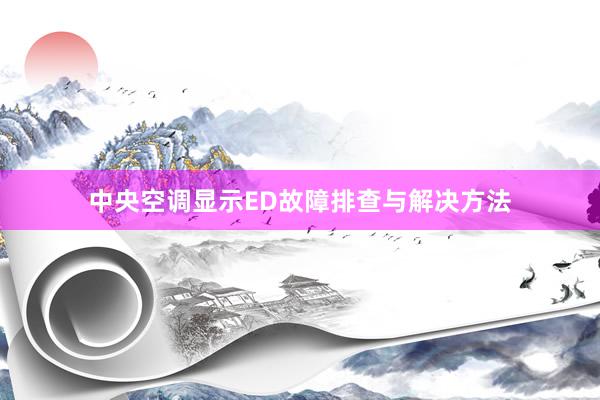 中央空调显示ED故障排查与解决方法